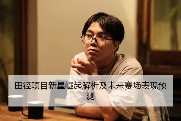 田径项目新星崛起解析及未来赛场表现预测